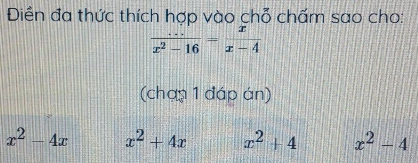 Điền đa thức thích hợp vào chỗ chấm sao cho:
 (...)/x^2-16 = x/x-4 
(chạp 1 đáp án)
x^2-4x
x^2+4x
x^2+4
x^2-4