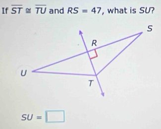 If overline ST≌ overline TU and RS=47 , what is SU?
SU=□