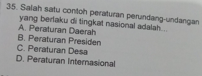 Salah satu contoh peraturan perundang-undangan
yang berlaku di tingkat nasional adalah...
A. Peraturan Daerah
B. Peraturan Presiden
C. Peraturan Desa
D. Peraturan Internasional