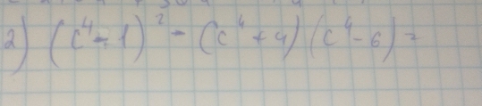 a (c^4/ 1)^2-(c^4+9)(c^4-6)=