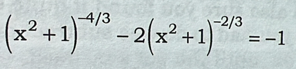 (x^2+1)^-4/3-2(x^2+1)^-2/3=-1