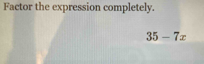 Factor the expression completely.
35-7x