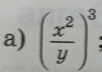 ( x^2/y )^3 :