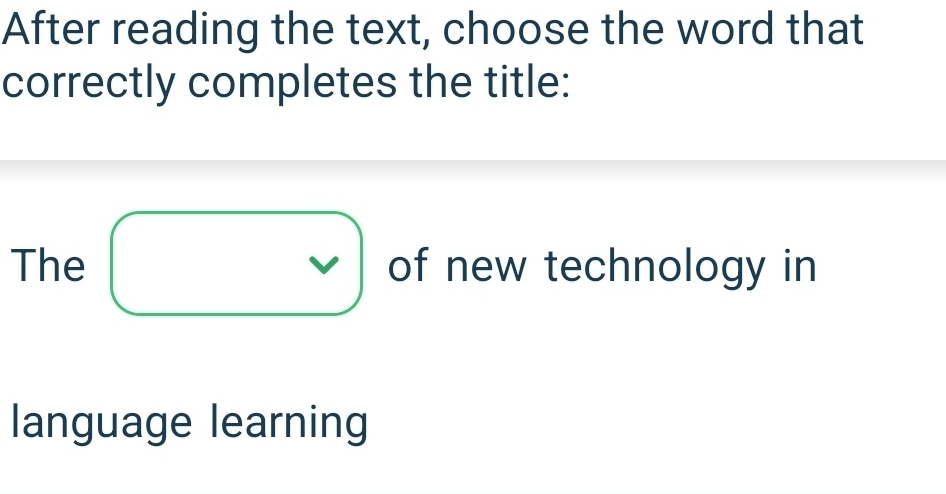 After reading the text, choose the word that 
correctly completes the title: 
The of new technology in 
language learning