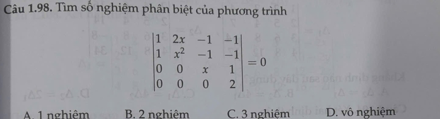 Tìm số nghiệm phân biệt của phương trình
beginvmatrix 1&2x&-1&-1 1&x^2&-1&-1 0&0&x&1 0&0&0&2endvmatrix =0
A 1 nghiêm B. 2 nghiêm C. 3 nghiêm D. vô nghiệm