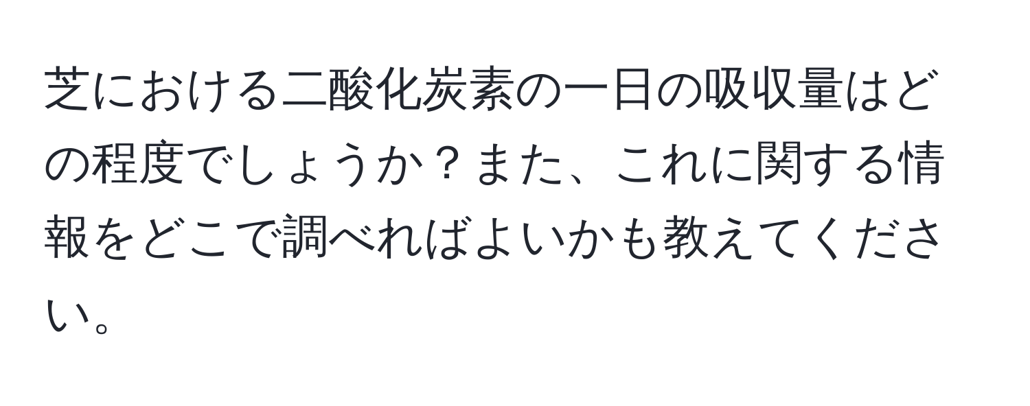 芝における二酸化炭素の一日の吸収量はどの程度でしょうか？また、これに関する情報をどこで調べればよいかも教えてください。