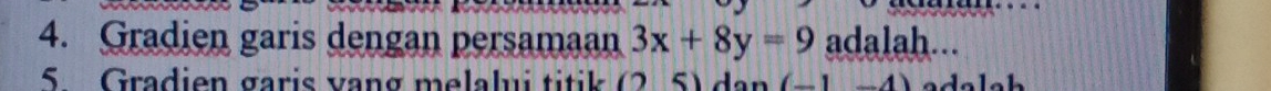 Gradien garis dengan persamaan 3x+8y=9 adalah... 
5 Gradien garis vang melalui titik S d an (-1-4) a d a l c h