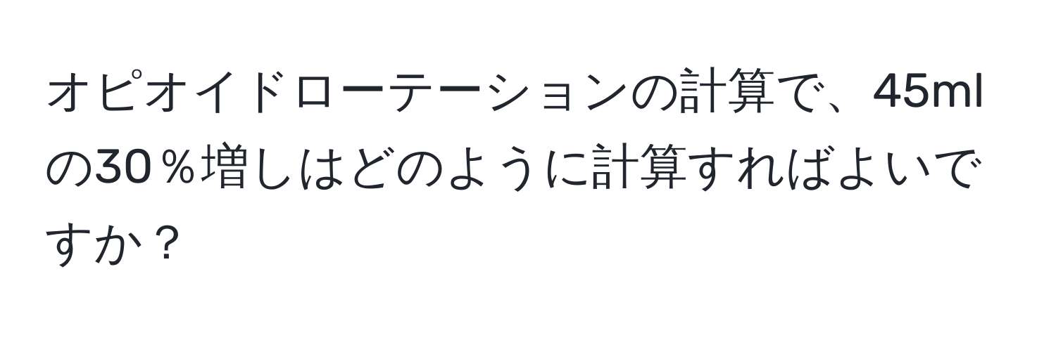 オピオイドローテーションの計算で、45mlの30％増しはどのように計算すればよいですか？