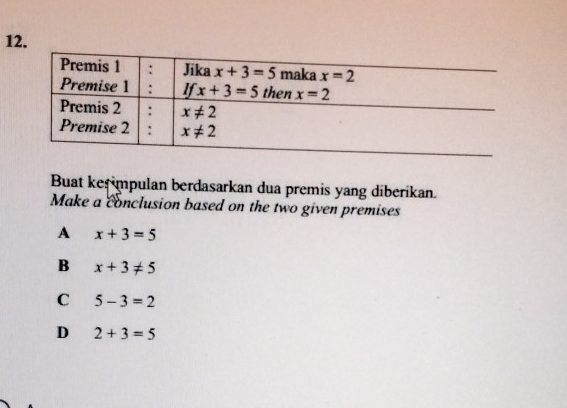 Buat kes mpulan berdasarkan dua premis yang diberikan.
Make a conclusion based on the two given premises
A x+3=5
B x+3!= 5
C 5-3=2
D 2+3=5