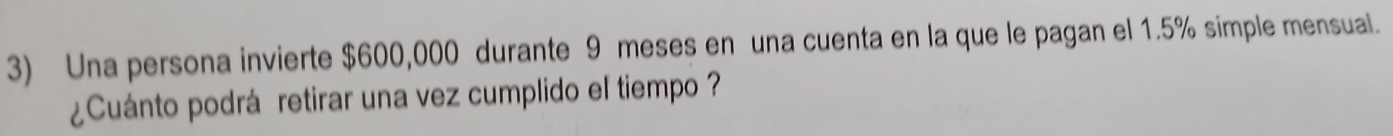 Una persona invierte $600,000 durante 9 meses en una cuenta en la que le pagan el 1.5% simple mensual. 
¿Cuánto podrá retirar una vez cumplido el tiempo ?