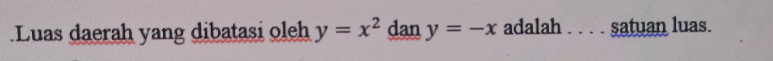 Luas daerah yang dibatasi oleh y=x^2 dan y=-x adalah _ satuan luas.