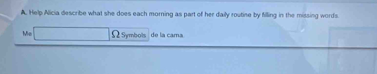 Help Alicia describe what she does each morning as part of her daily routine by filling in the missing words. 
Me □ Ω Symbols de la cama