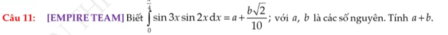 [EMPIRE TEAM] Biết ∈tlimits _0^((frac π)4)sin 3xsin 2xdx=a+ bsqrt(2)/10 ; với a, b là các số nguyên. Tính a+b.