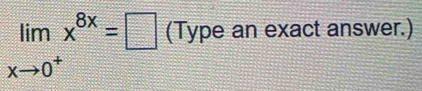 limlimits _xto 0^+x^(8x)=□ (Type an exact answer.)