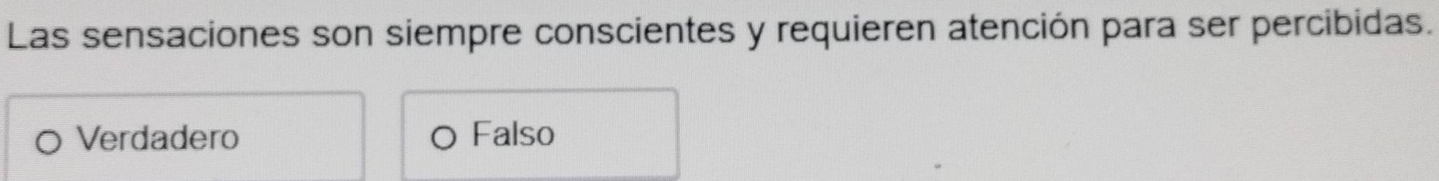 Las sensaciones son siempre conscientes y requieren atención para ser percibidas.
Verdadero Falso