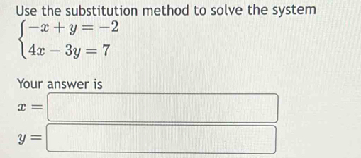 Use the substitution method to solve the system
beginarrayl -x+y=-2 4x-3y=7endarray.
Your answer is
x=□
y=□