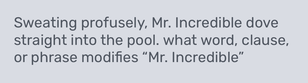 Sweating profusely, Mr. Incredible dove 
straight into the pool. what word, clause, 
or phrase modifies “Mr. Incredible”