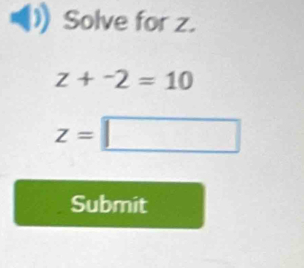 Solve for z.
z+-2=10
z=□
Submit