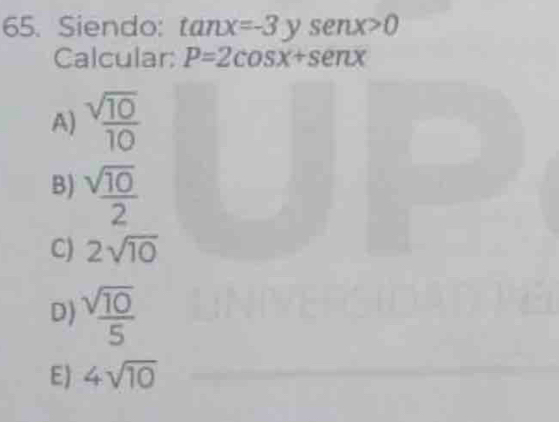 Siendo: tan x=-3ysenx>0
Calcular: P=2cos x+sen x
A)  sqrt(10)/10 
B)  sqrt(10)/2 
C) 2sqrt(10)
D)  sqrt(10)/5 
E) 4sqrt(10)