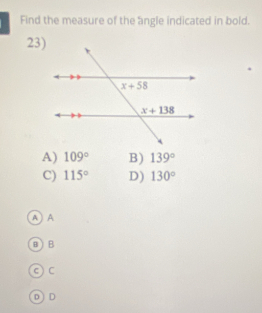 Find the measure of the angle indicated in bold.
23)
A) 109° B) 139°
C) 115° D) 130°
A A
B B
c)  C
D D