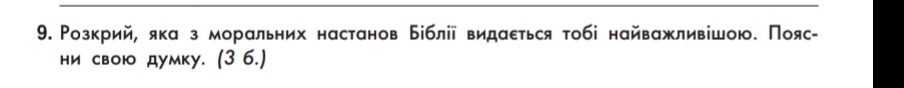 Розкрий, яка з моральних настанов Біблії видаеться тобі найважливішою. Пояс- 
ни свою думку. (3 6.)