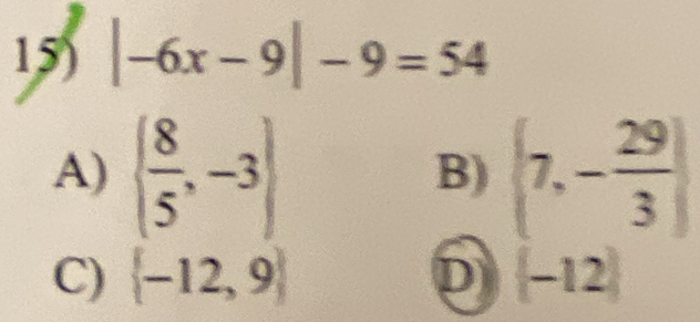 |-6x-9|-9=54
A)   8/5 ,-3  7,- 29/3 
B)
C)  -12,9 D (-12)