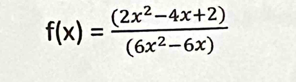 f(x)= ((2x^2-4x+2))/(6x^2-6x) 