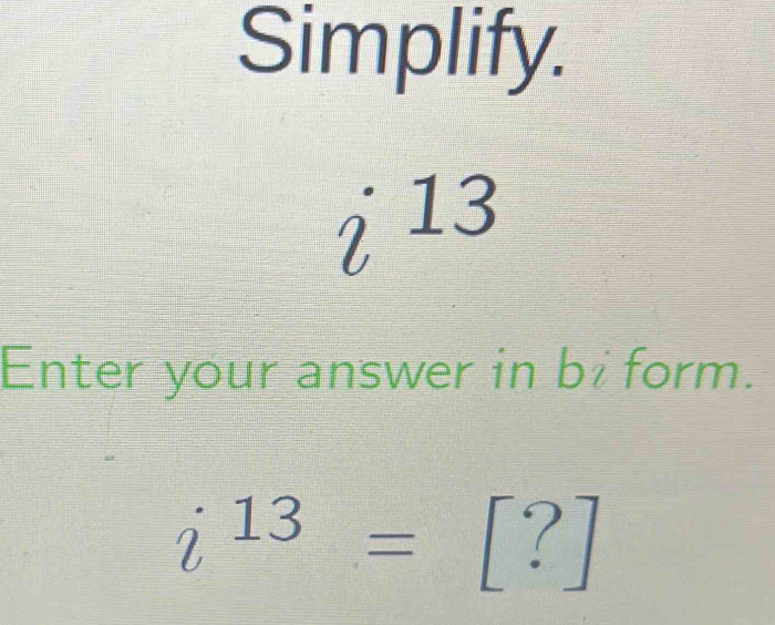 Simplify.
i^(13)
Enter your answer in bi form.
i^(13)=[?]