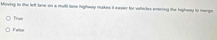 Moving to the left lane on a multi-lane highway makes it easier for vehicles entering the highway to merge.
True
False