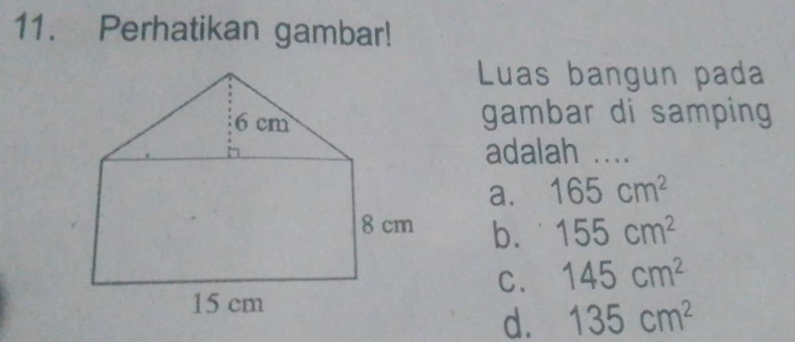 Perhatikan gambar!
Luas bangun pada
gambar di samping 
adalah ....
a. 165cm^2
b. 155cm^2
C. 145cm^2
d. 135cm^2