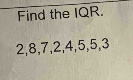 Find the IQR.
2, 8, 7, 2, 4, 5, 5, 3