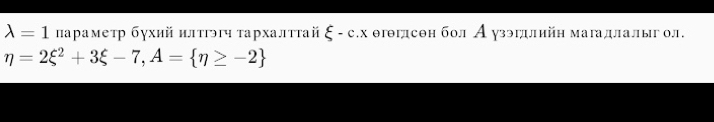 lambda =1 ларамеτр бухий нлτΡэч τархалтτай xi -c.x θгθглсеη бол А узэгдлийη магадлалыг ол.
eta =2xi^2+3xi -7, A= eta ≥ -2