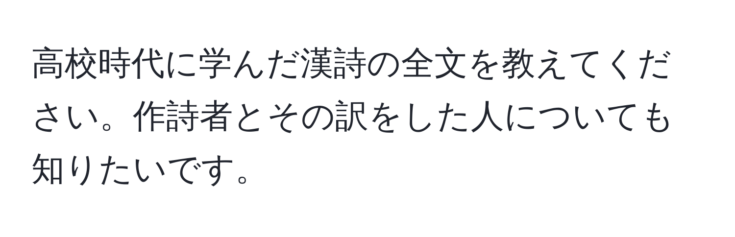 高校時代に学んだ漢詩の全文を教えてください。作詩者とその訳をした人についても知りたいです。