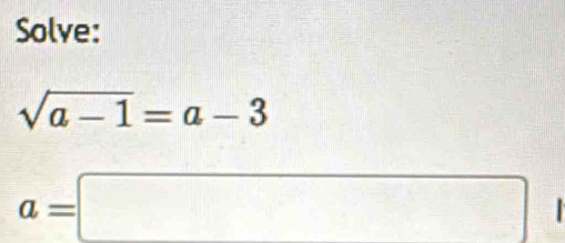 Solve:
sqrt(a-1)=a-3
a=□