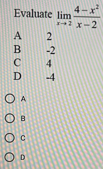 Evaluate limlimits _xto 2 (4-x^2)/x-2 
A
B
C
D