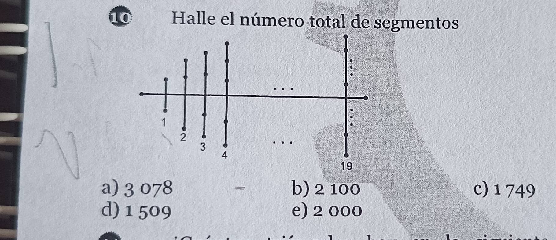 Halle el número total de segmentos
1
2
3
4
19
a) 3 078 b) 2 100 c) 1 749
*
d) 1 509 e) 2 000