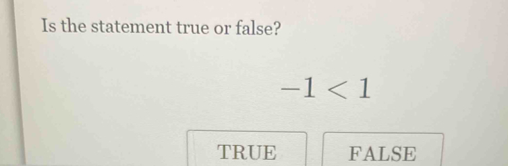 Is the statement true or false?
-1<1</tex>
TRUE FALSE