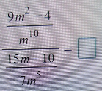 frac  (9m^3-4)/m^(10)   (45m-10)/-7m^2 =□