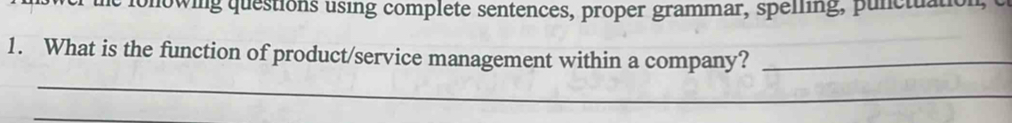 fonowing questions using complete sentences, proper grammar, spelling, punctuation, 
1. What is the function of product/service management within a company?_ 
_ 
_