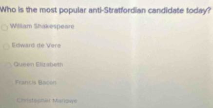 Who is the most popular anti-Stratfordian candidate today?
William Shakespeare
Edward de Vere
Queen Elizabeth
Francis Bacon
Christopher Marlowe