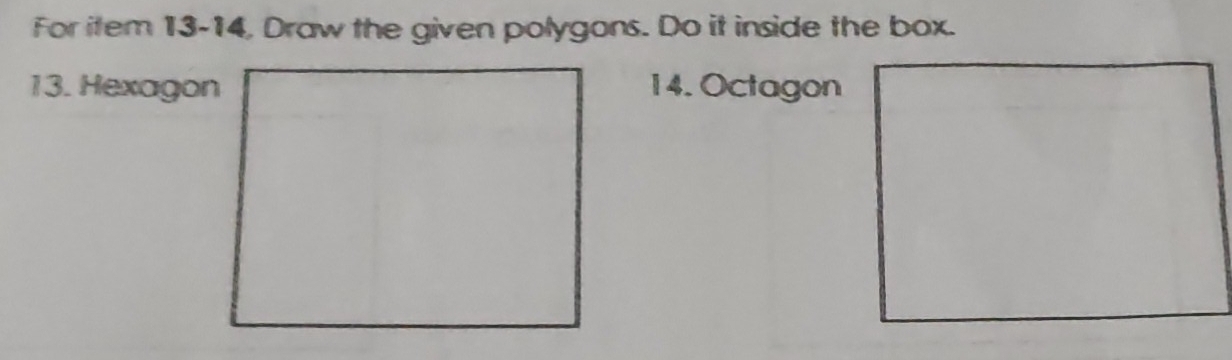 For item 13-14, Draw the given polygons. Do it inside the box. 
13. Hexagon 14. Octagon