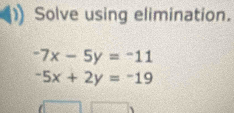 Solve using elimination.
-7x-5y=-11
-5x+2y=-19