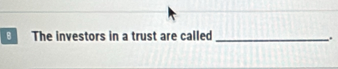 The investors in a trust are called_ 
.