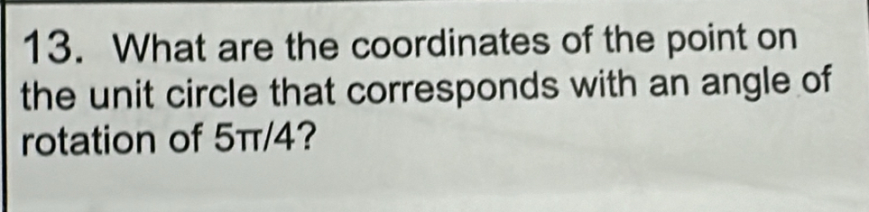 What are the coordinates of the point on 
the unit circle that corresponds with an angle of 
rotation of 5π/4?