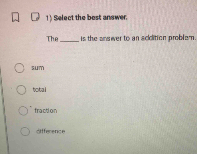 Select the best answer.
The _is the answer to an addition problem.
sum
total
fraction
difference