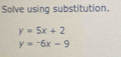 Solve using substitution.
y=5x+2
y=-6x-9