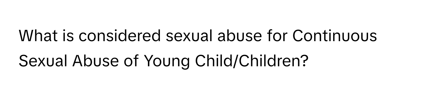 What is considered sexual abuse for Continuous Sexual Abuse of Young Child/Children?