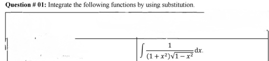 Question # 01: Integrate the following functions by using substitution
□ ,□ )
- ∈t  1/(1+x^2)sqrt(1-x^2) dx.