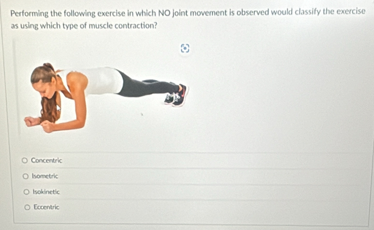 Performing the following exercise in which NO joint movement is observed would classify the exercise
as using which type of muscle contraction?
Concentric
Isometric
Isokinetic
Eccentric