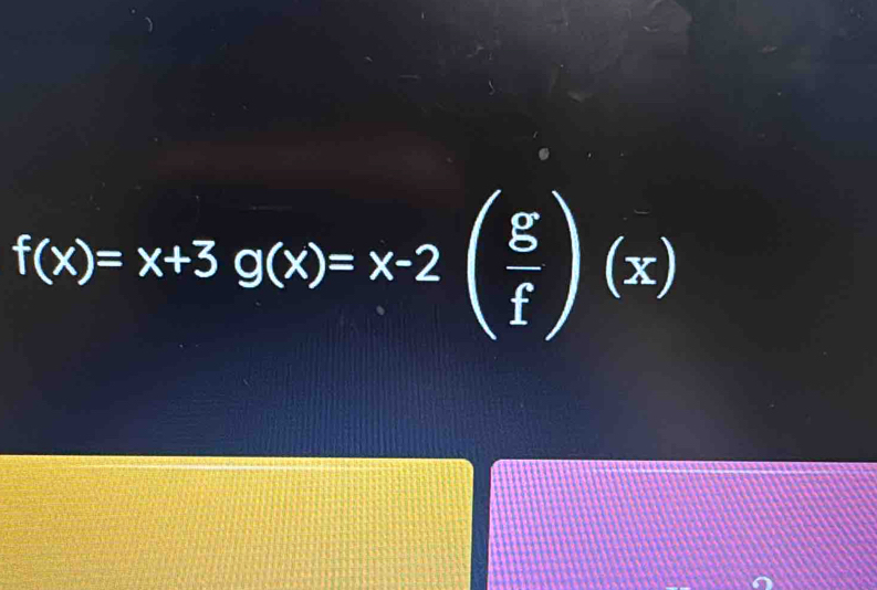 f(x)=x+3g(x)=x-2( g/f )(x)